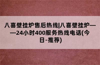 八喜壁挂炉售后热线|八喜壁挂炉——24小时400服务热线电话(今日-推荐)